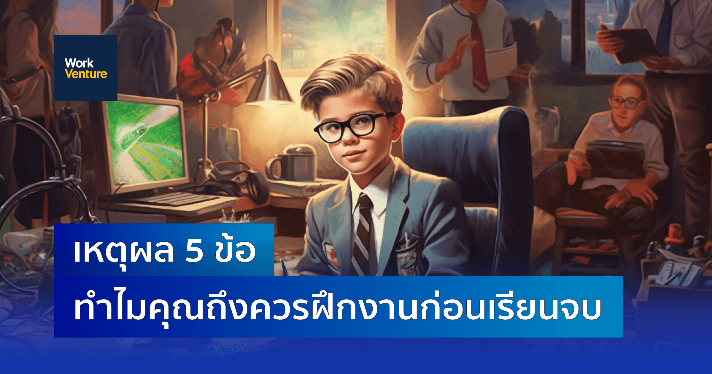 ทำไมคุณถึงควรฝึกงานก่อนเรียนจบ ?